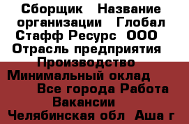 Сборщик › Название организации ­ Глобал Стафф Ресурс, ООО › Отрасль предприятия ­ Производство › Минимальный оклад ­ 35 000 - Все города Работа » Вакансии   . Челябинская обл.,Аша г.